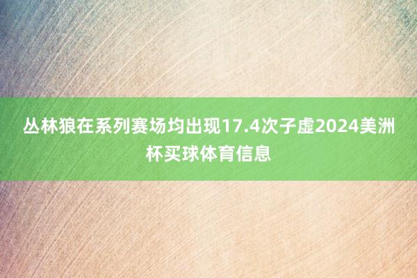 丛林狼在系列赛场均出现17.4次子虚2024美洲杯买球体育信息
