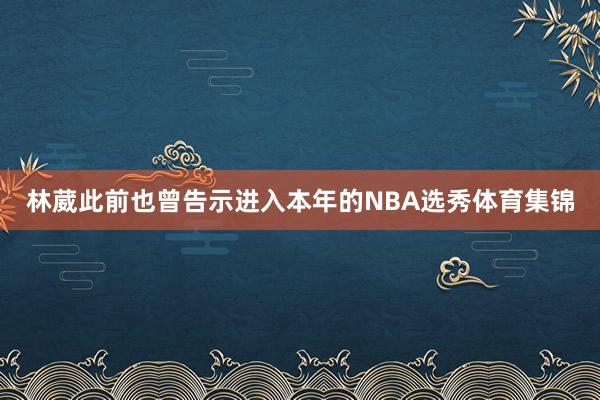 林葳此前也曾告示进入本年的NBA选秀体育集锦