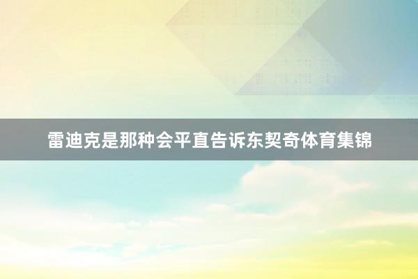 雷迪克是那种会平直告诉东契奇体育集锦