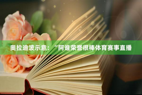 奥拉迪波示意：“阿谁荣誉很棒体育赛事直播