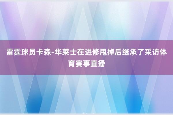 雷霆球员卡森-华莱士在进修甩掉后继承了采访体育赛事直播