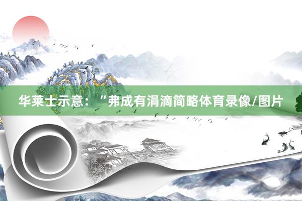 华莱士示意：“弗成有涓滴简略体育录像/图片