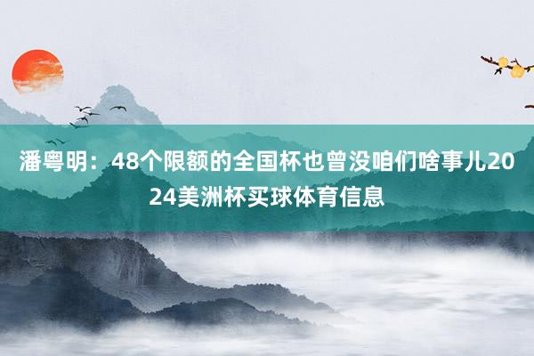 潘粤明：48个限额的全国杯也曾没咱们啥事儿2024美洲杯买球体育信息