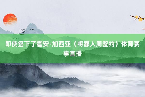 即使签下了霍安-加西亚（将鄙人周签约）体育赛事直播