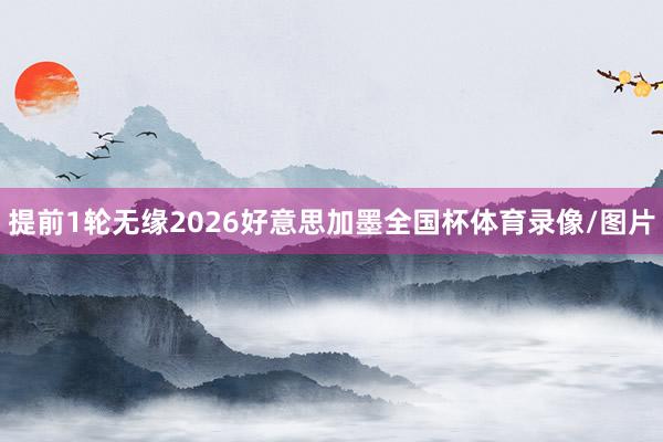 提前1轮无缘2026好意思加墨全国杯体育录像/图片