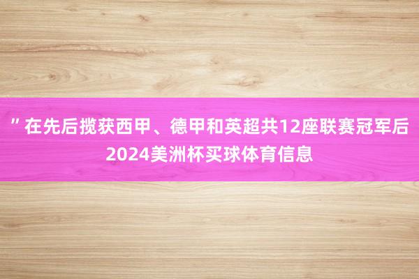 ”在先后揽获西甲、德甲和英超共12座联赛冠军后2024美洲杯买球体育信息
