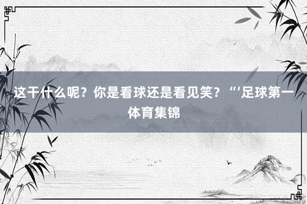 这干什么呢？你是看球还是看见笑？“‘足球第一体育集锦