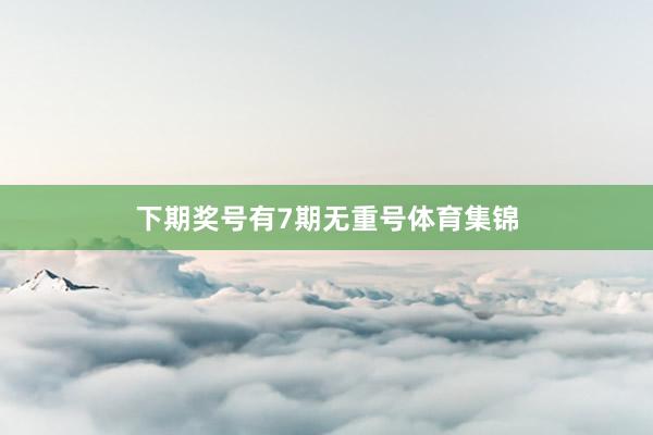 下期奖号有7期无重号体育集锦