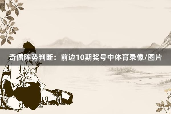 奇偶阵势判断：前边10期奖号中体育录像/图片