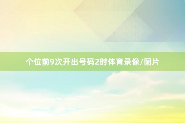 个位前9次开出号码2时体育录像/图片