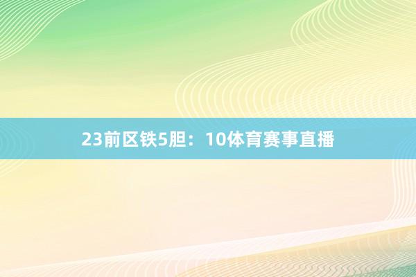 23　　前区铁5胆：10体育赛事直播