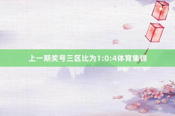 上一期奖号三区比为1:0:4体育集锦