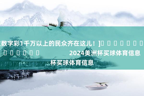 中过数字彩1千万以上的民众齐在这儿！]															                2024美洲杯买球体育信息
