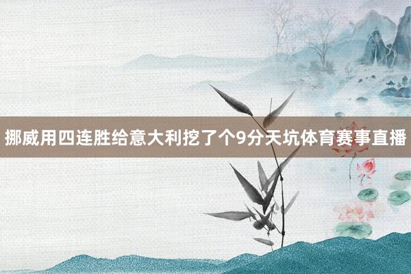 挪威用四连胜给意大利挖了个9分天坑体育赛事直播