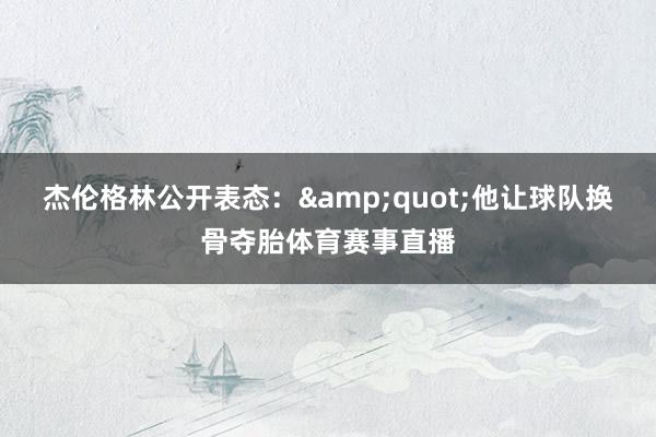 杰伦格林公开表态：&quot;他让球队换骨夺胎体育赛事直播