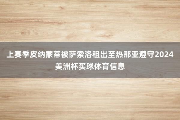 上赛季皮纳蒙蒂被萨索洛租出至热那亚遵守2024美洲杯买球体育信息