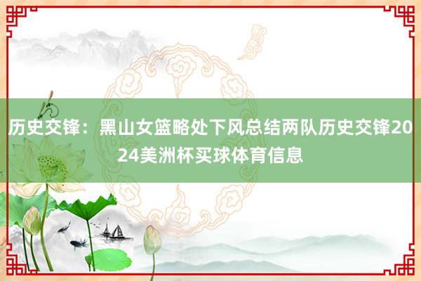 历史交锋：黑山女篮略处下风总结两队历史交锋2024美洲杯买球体育信息