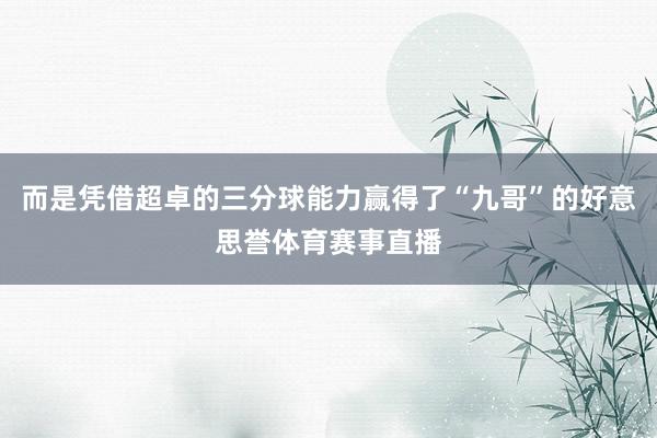 而是凭借超卓的三分球能力赢得了“九哥”的好意思誉体育赛事直播