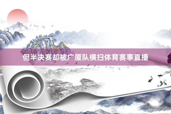 但半决赛却被广厦队横扫体育赛事直播