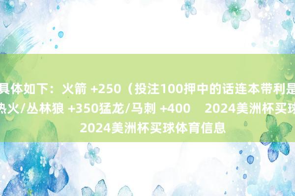 具体如下：火箭 +250（投注100押中的话连本带利是350）；热火/丛林狼 +350猛龙/马刺 +400    2024美洲杯买球体育信息