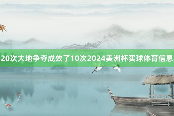 20次大地争夺成效了10次2024美洲杯买球体育信息