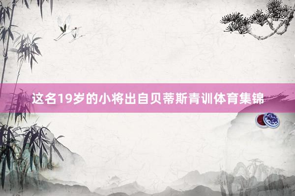 这名19岁的小将出自贝蒂斯青训体育集锦