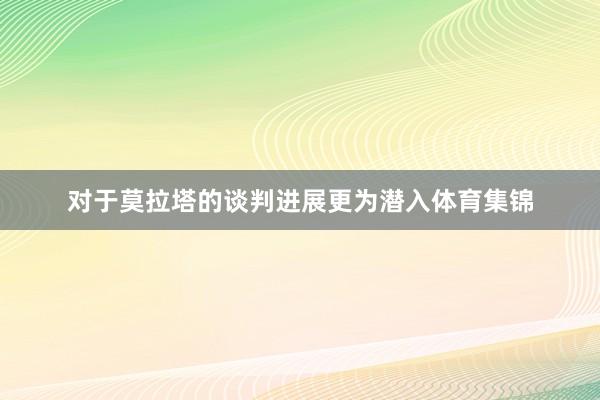 对于莫拉塔的谈判进展更为潜入体育集锦