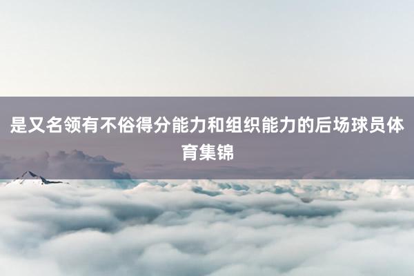 是又名领有不俗得分能力和组织能力的后场球员体育集锦