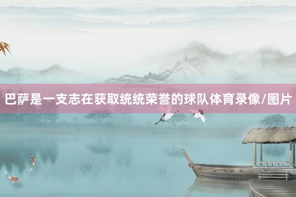 巴萨是一支志在获取统统荣誉的球队体育录像/图片