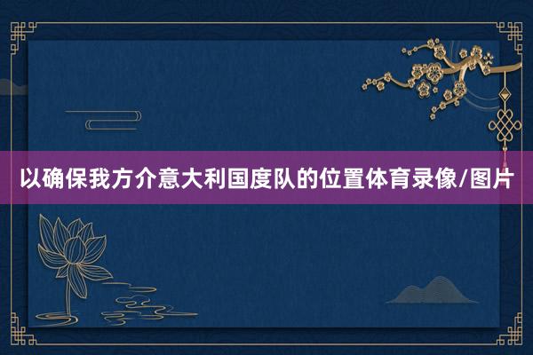 以确保我方介意大利国度队的位置体育录像/图片