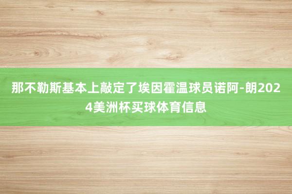 那不勒斯基本上敲定了埃因霍温球员诺阿-朗2024美洲杯买球体育信息