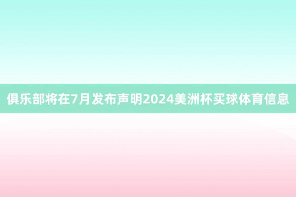 俱乐部将在7月发布声明2024美洲杯买球体育信息
