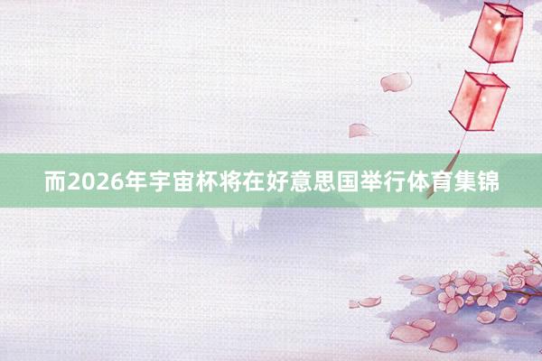 而2026年宇宙杯将在好意思国举行体育集锦