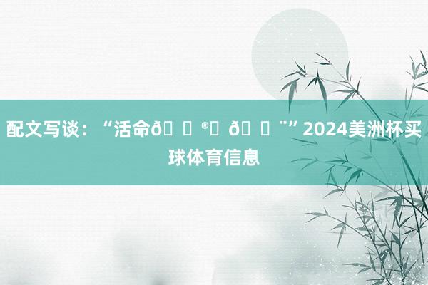 配文写谈：“活命😮‍💨”2024美洲杯买球体育信息