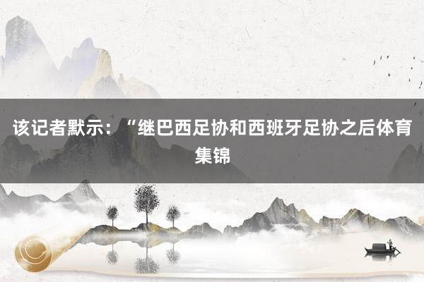 该记者默示：“继巴西足协和西班牙足协之后体育集锦