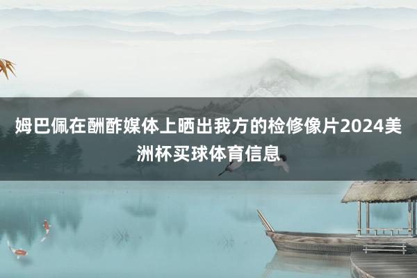 姆巴佩在酬酢媒体上晒出我方的检修像片2024美洲杯买球体育信息