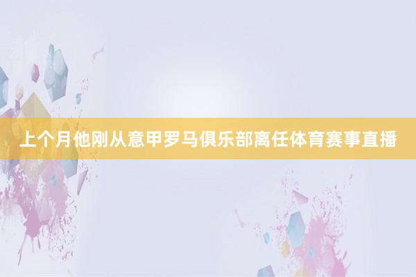 上个月他刚从意甲罗马俱乐部离任体育赛事直播