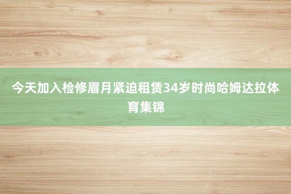 今天加入检修眉月紧迫租赁34岁时尚哈姆达拉体育集锦
