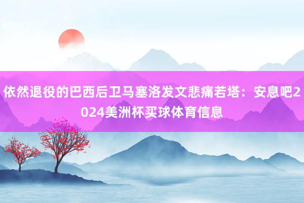 依然退役的巴西后卫马塞洛发文悲痛若塔：安息吧2024美洲杯买球体育信息