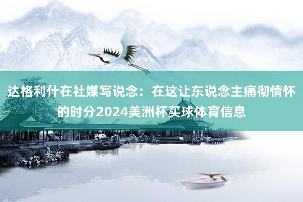 达格利什在社媒写说念：在这让东说念主痛彻情怀的时分2024美洲杯买球体育信息