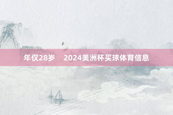 年仅28岁    2024美洲杯买球体育信息
