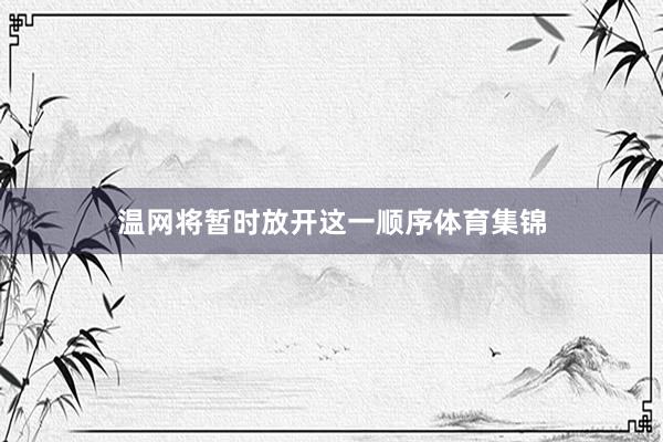 温网将暂时放开这一顺序体育集锦