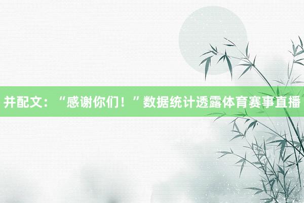 并配文：“感谢你们！”数据统计透露体育赛事直播