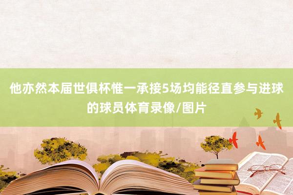 他亦然本届世俱杯惟一承接5场均能径直参与进球的球员体育录像/图片