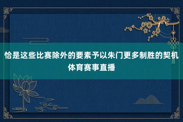 恰是这些比赛除外的要素予以朱门更多制胜的契机体育赛事直播