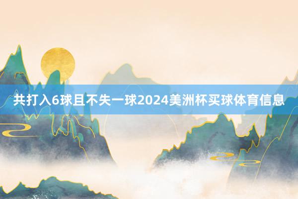 共打入6球且不失一球2024美洲杯买球体育信息
