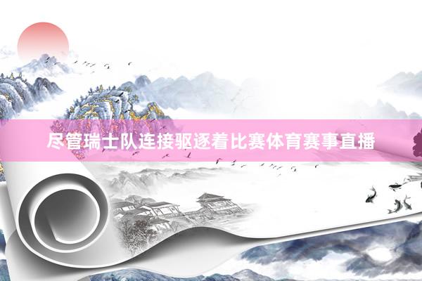 尽管瑞士队连接驱逐着比赛体育赛事直播
