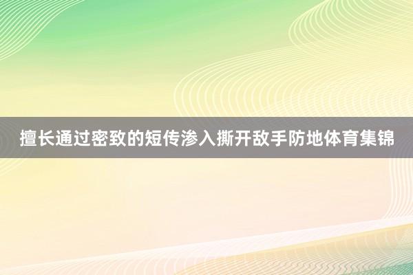 擅长通过密致的短传渗入撕开敌手防地体育集锦