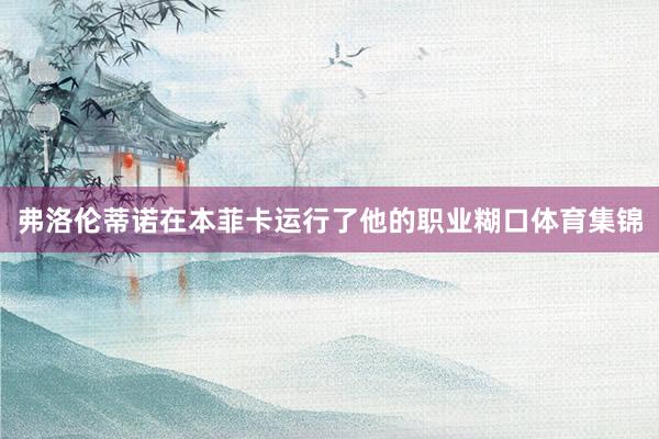 弗洛伦蒂诺在本菲卡运行了他的职业糊口体育集锦