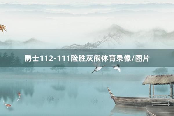 爵士112-111险胜灰熊体育录像/图片